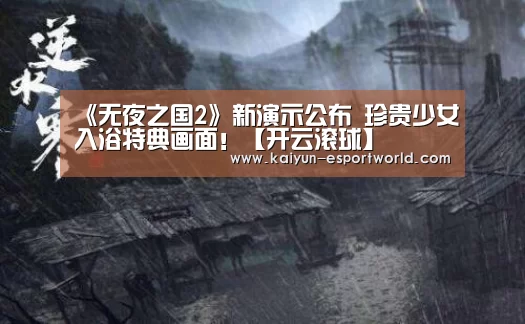 《无夜之国2》新演示公布 珍贵少女入浴特典画面!【开云滚球】(图1) 开云捕鱼