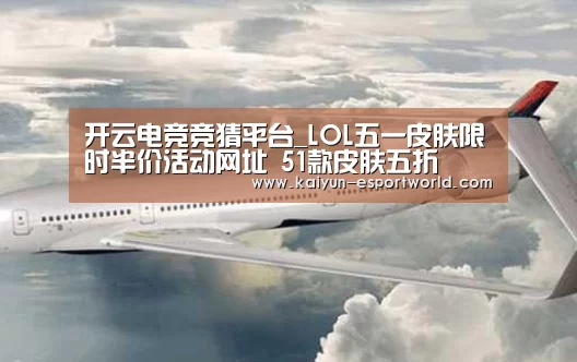 开云电竞竞猜平台_LOL五一皮肤限时半价活动网址 51款皮肤五折(图1) 开云电竞竞猜平台
